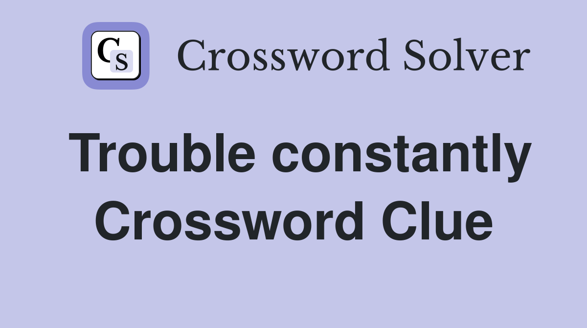 Trouble constantly Crossword Clue