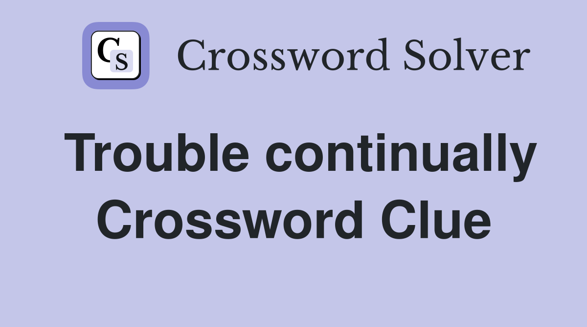 Trouble continually Crossword Clue