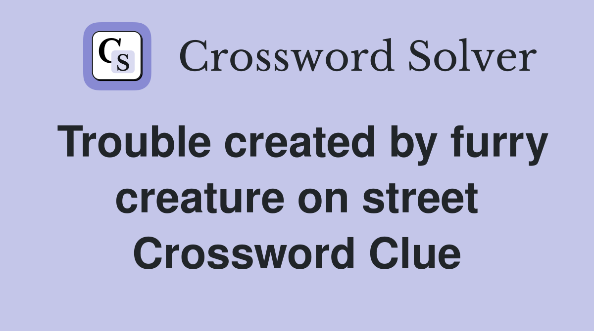Trouble created by furry creature on street Crossword Clue