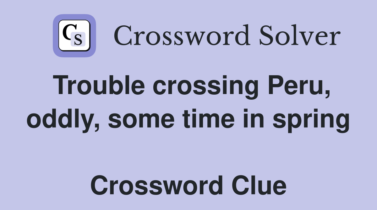 Trouble crossing Peru, oddly, some time in spring  Crossword Clue