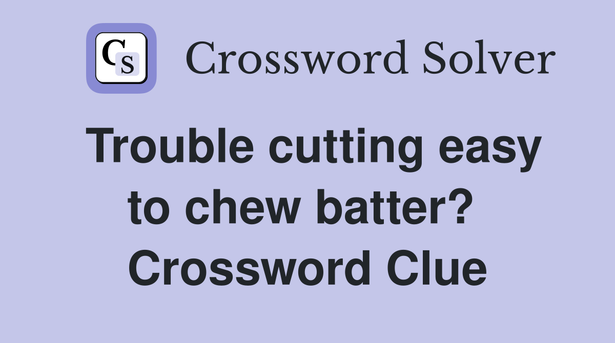 Trouble cutting easy to chew batter?  Crossword Clue