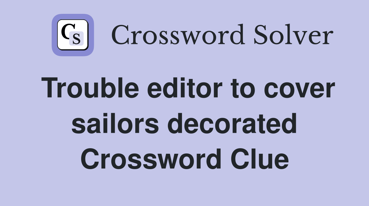 Trouble editor to cover sailors decorated Crossword Clue