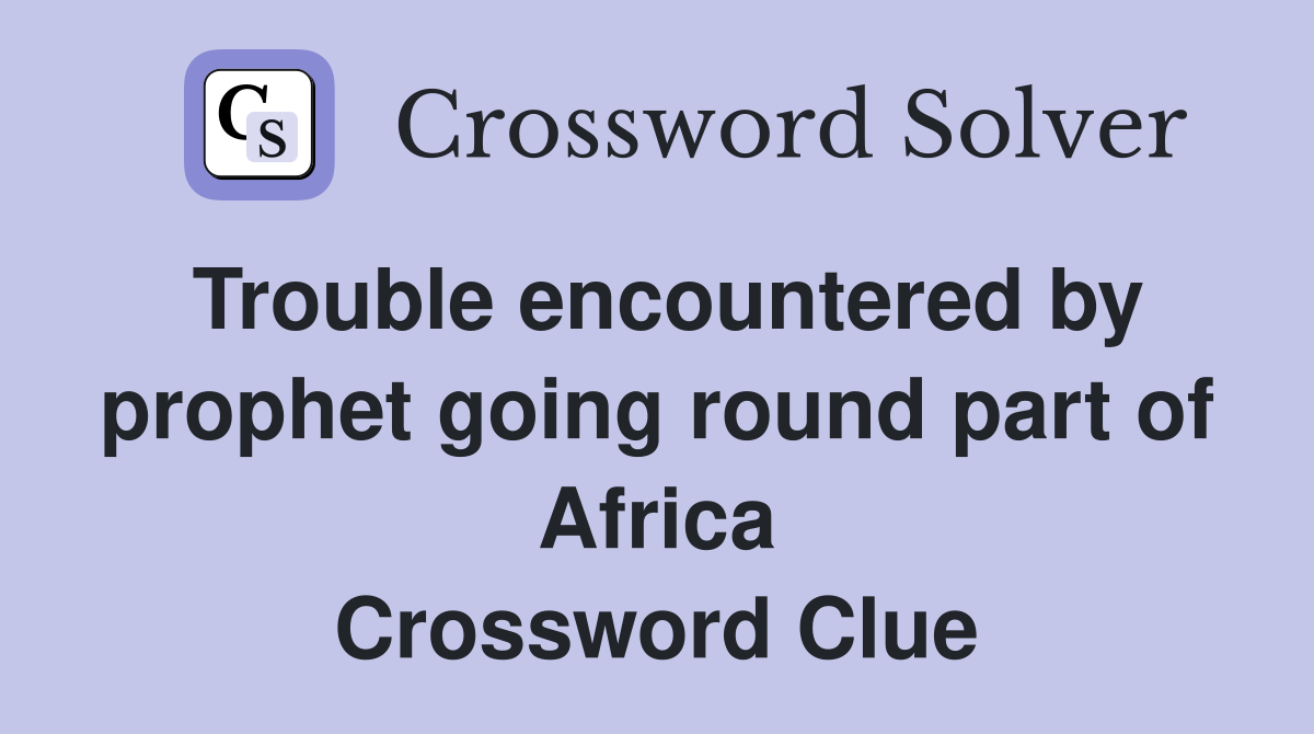 Trouble encountered by prophet going round part of Africa Crossword Clue
