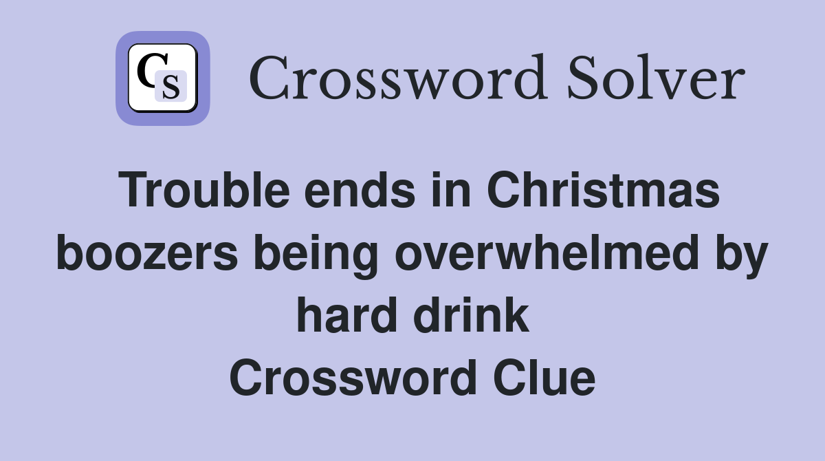 Trouble ends in Christmas boozers being overwhelmed by hard drink Crossword Clue