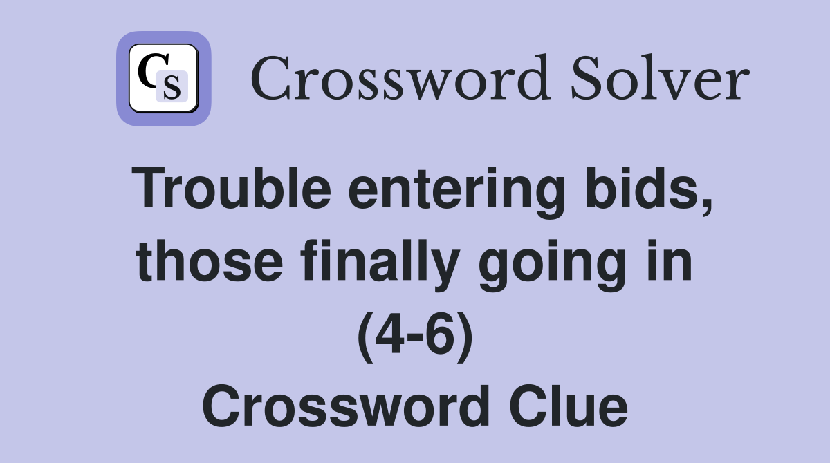 Trouble entering bids, those finally going in (4-6) Crossword Clue