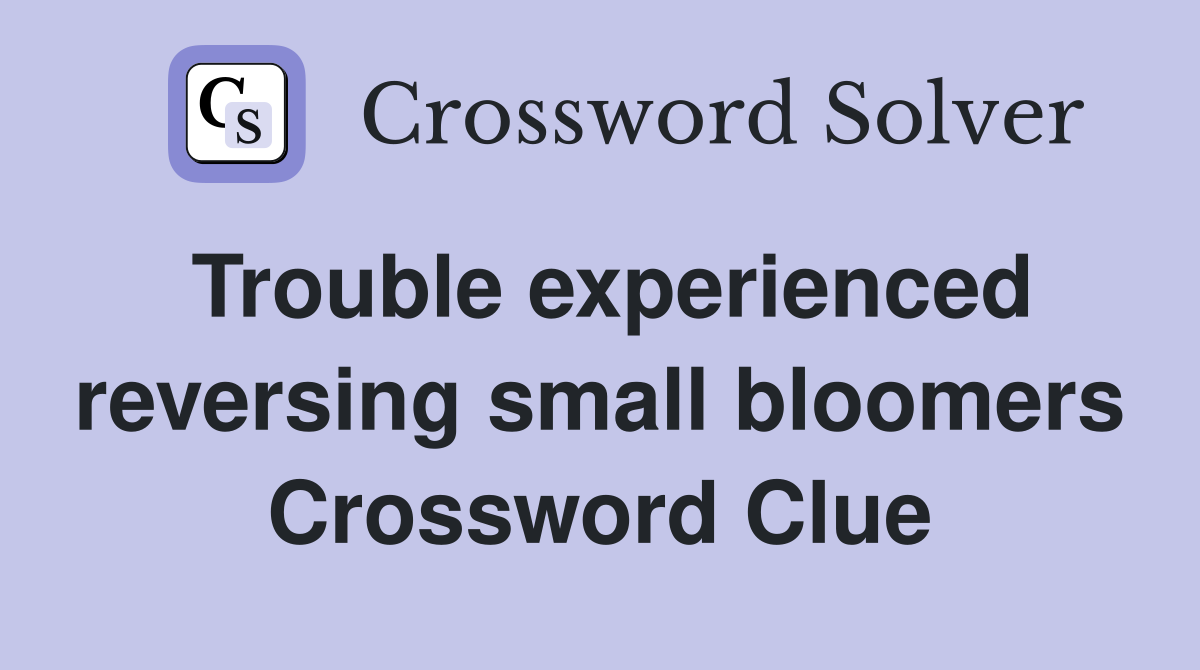Trouble experienced reversing small bloomers Crossword Clue