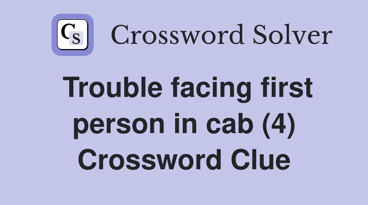 Trouble facing first person in cab (4) Crossword Clue