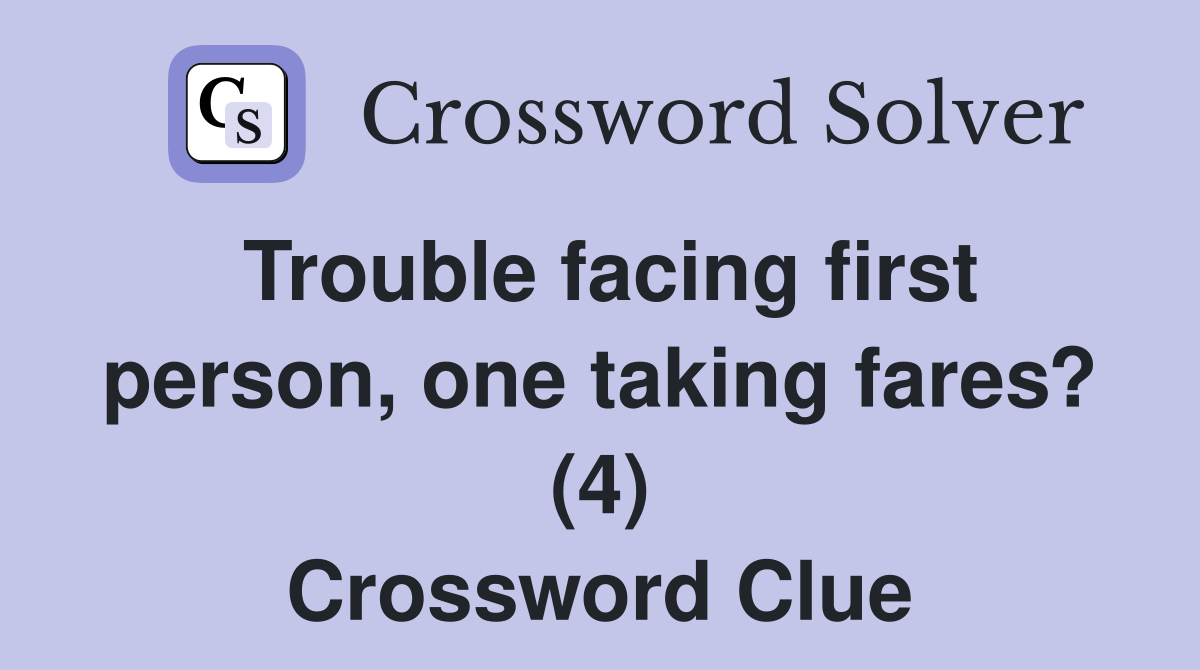 Trouble facing first person, one taking fares? (4) Crossword Clue