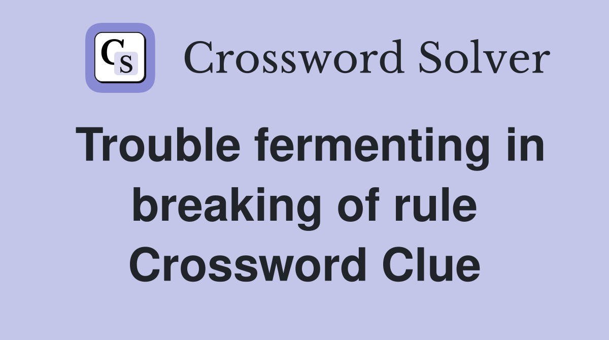 Trouble fermenting in breaking of rule Crossword Clue