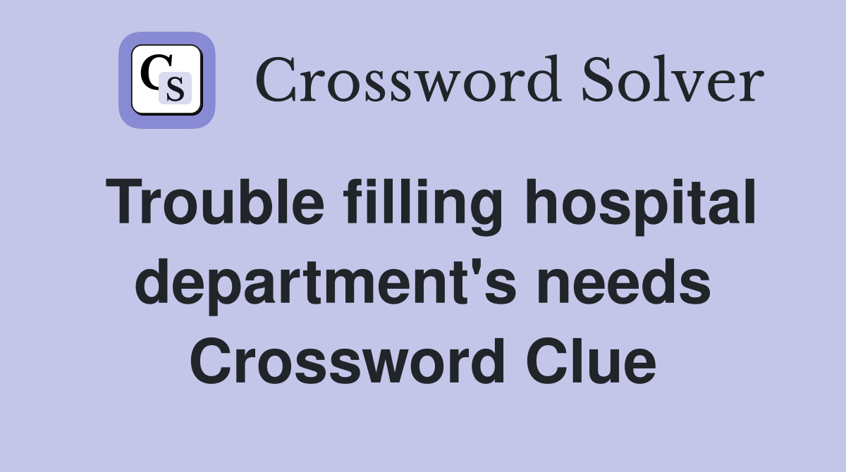 Trouble filling hospital department's needs Crossword Clue