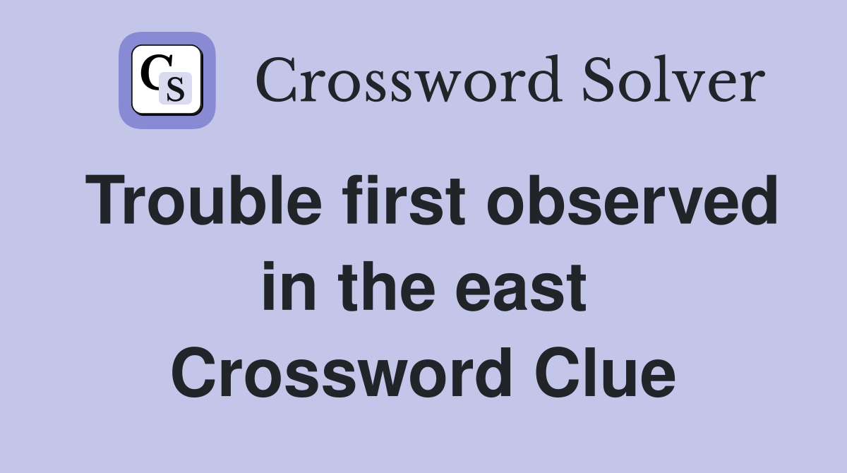 Trouble first observed in the east Crossword Clue