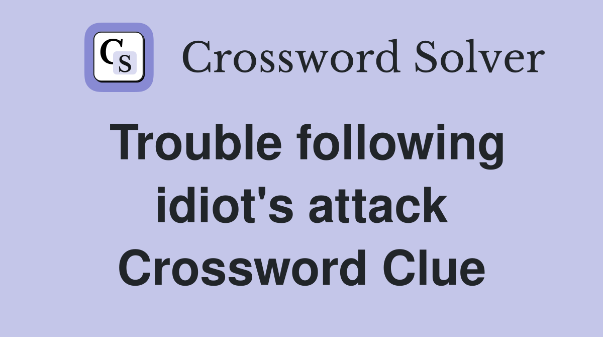 Trouble following idiot's attack Crossword Clue