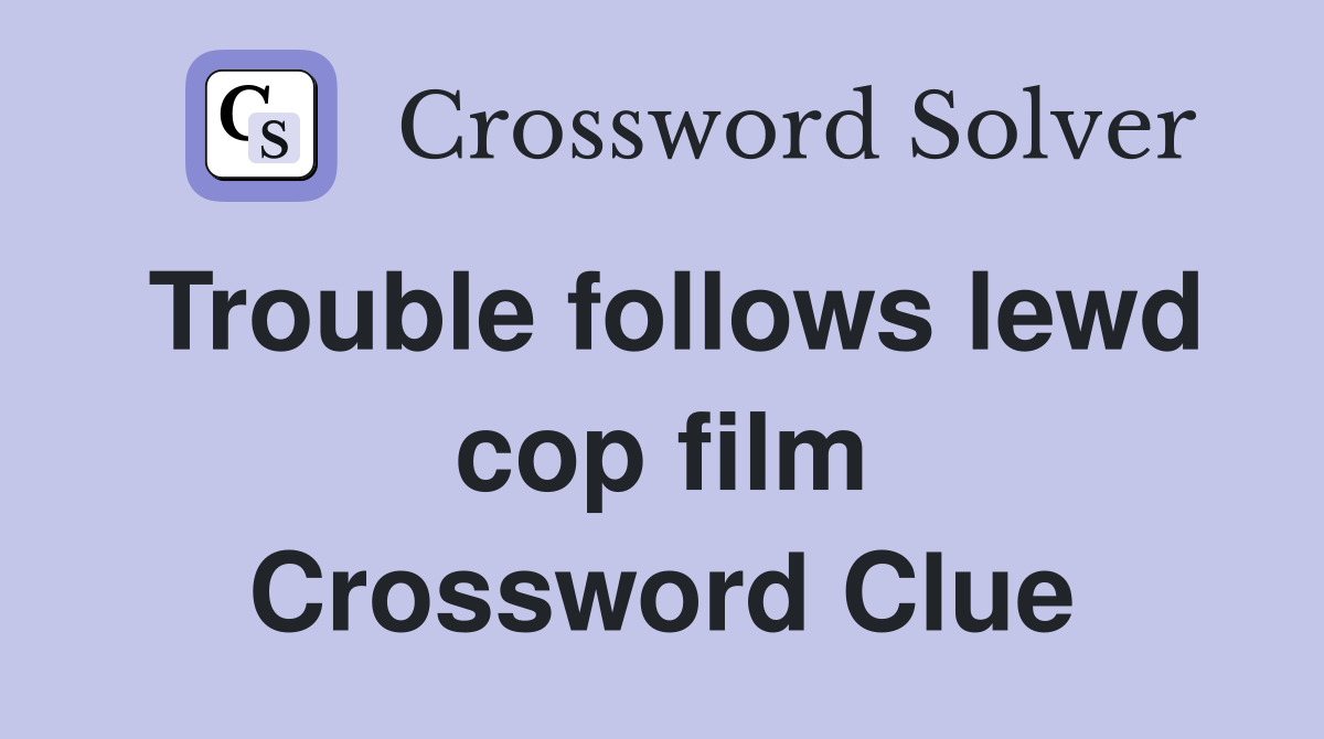 Trouble follows lewd cop film Crossword Clue