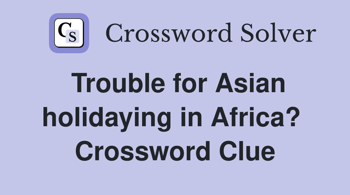 Trouble for Asian holidaying in Africa?  Crossword Clue