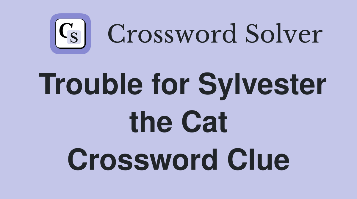 Trouble for Sylvester the Cat Crossword Clue