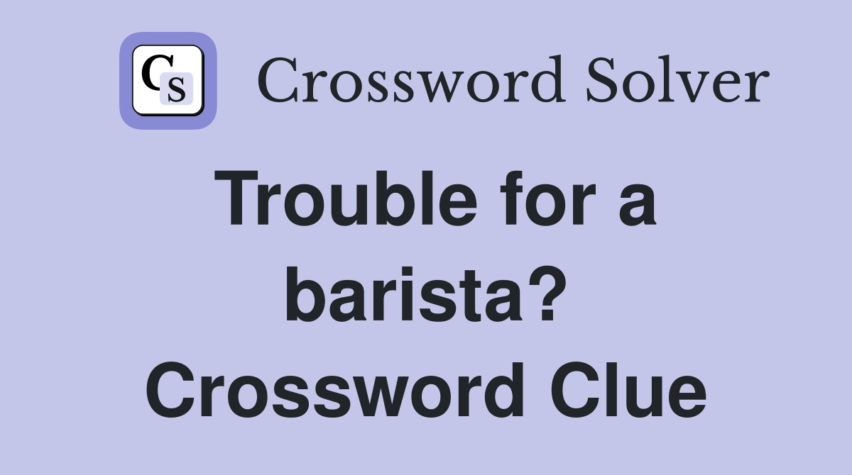 Trouble for a barista? Crossword Clue