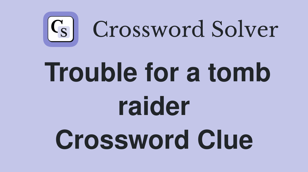 Trouble for a tomb raider Crossword Clue