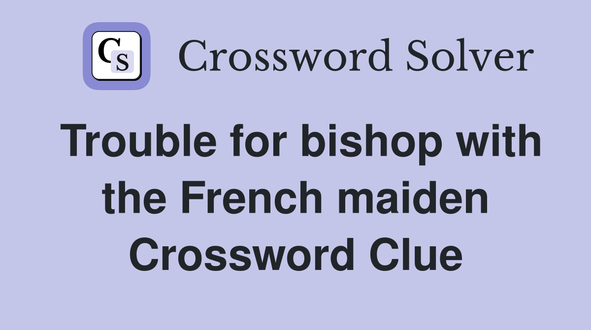 Trouble for bishop with the French maiden Crossword Clue