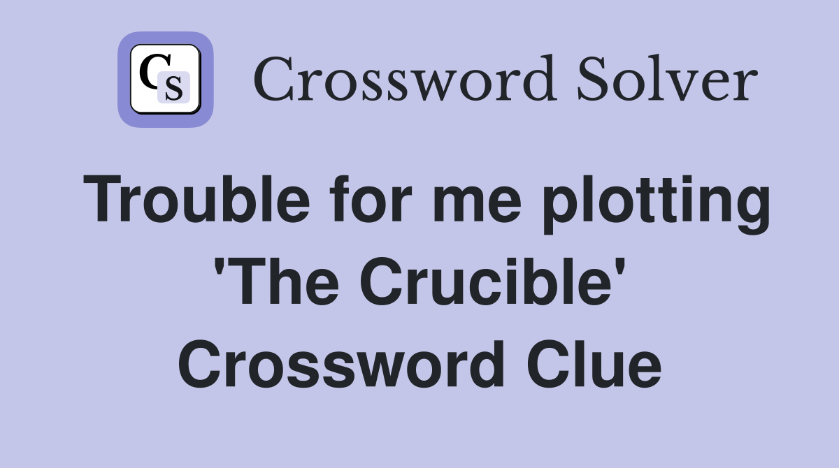 Trouble for me plotting 'The Crucible' Crossword Clue