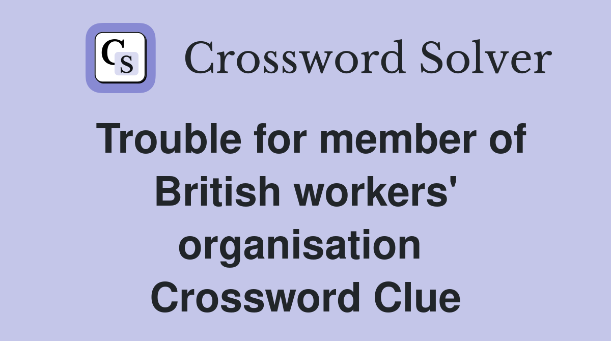 Trouble for member of British workers' organisation  Crossword Clue