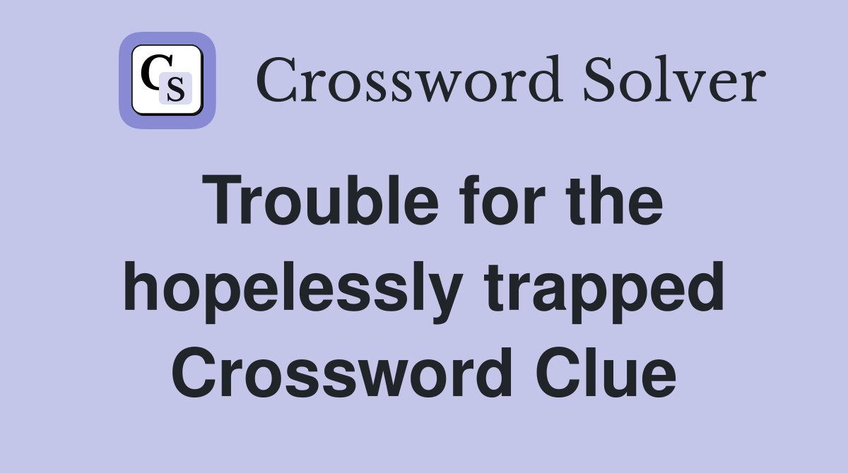 Trouble for the hopelessly trapped Crossword Clue
