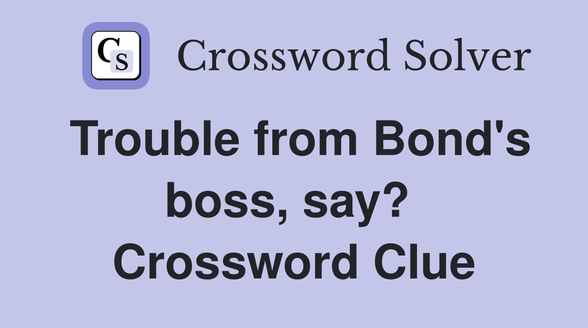 Trouble from Bond's boss, say?  Crossword Clue