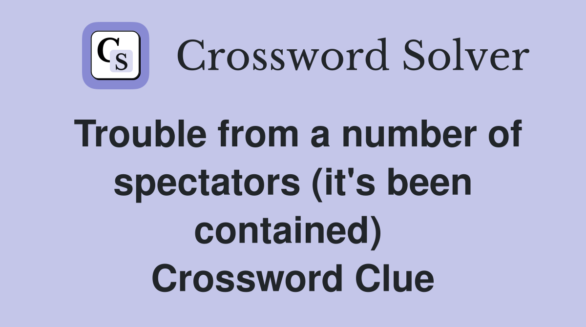 Trouble from a number of spectators (it's been contained)  Crossword Clue