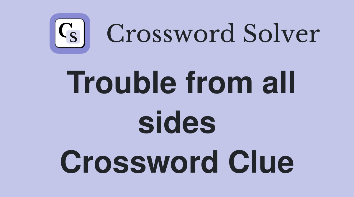 Trouble from all sides Crossword Clue