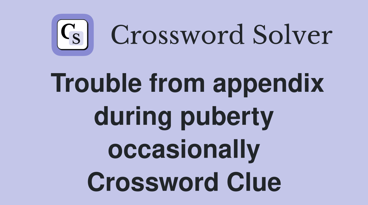 Trouble from appendix during puberty occasionally Crossword Clue
