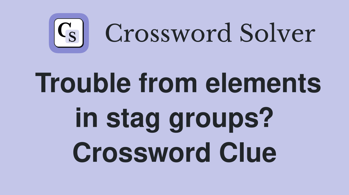 Trouble from elements in stag groups? Crossword Clue