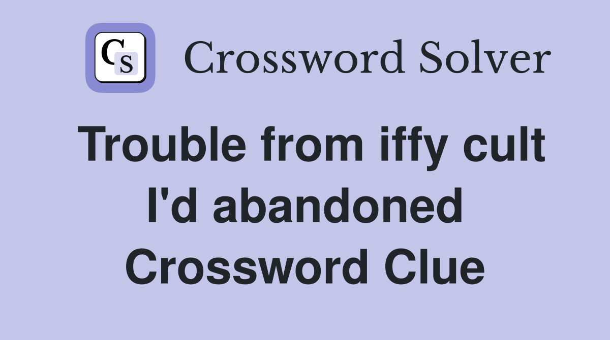Trouble from iffy cult I'd abandoned Crossword Clue