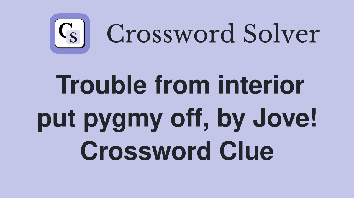 Trouble from interior put pygmy off, by Jove! Crossword Clue