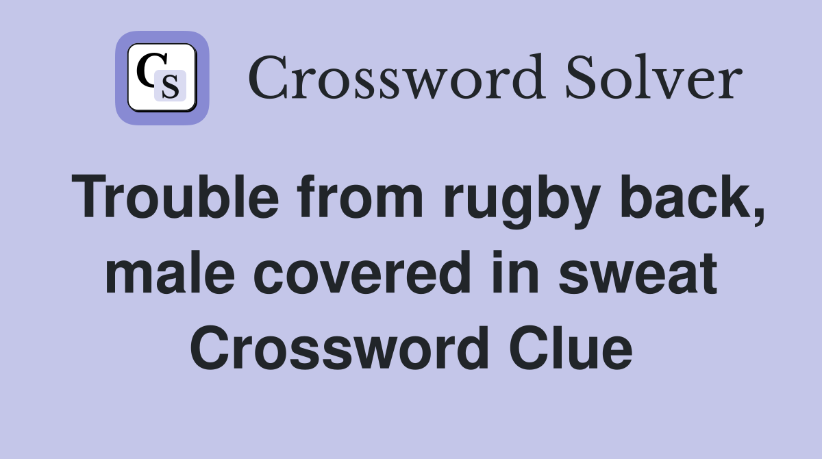 Trouble from rugby back, male covered in sweat Crossword Clue