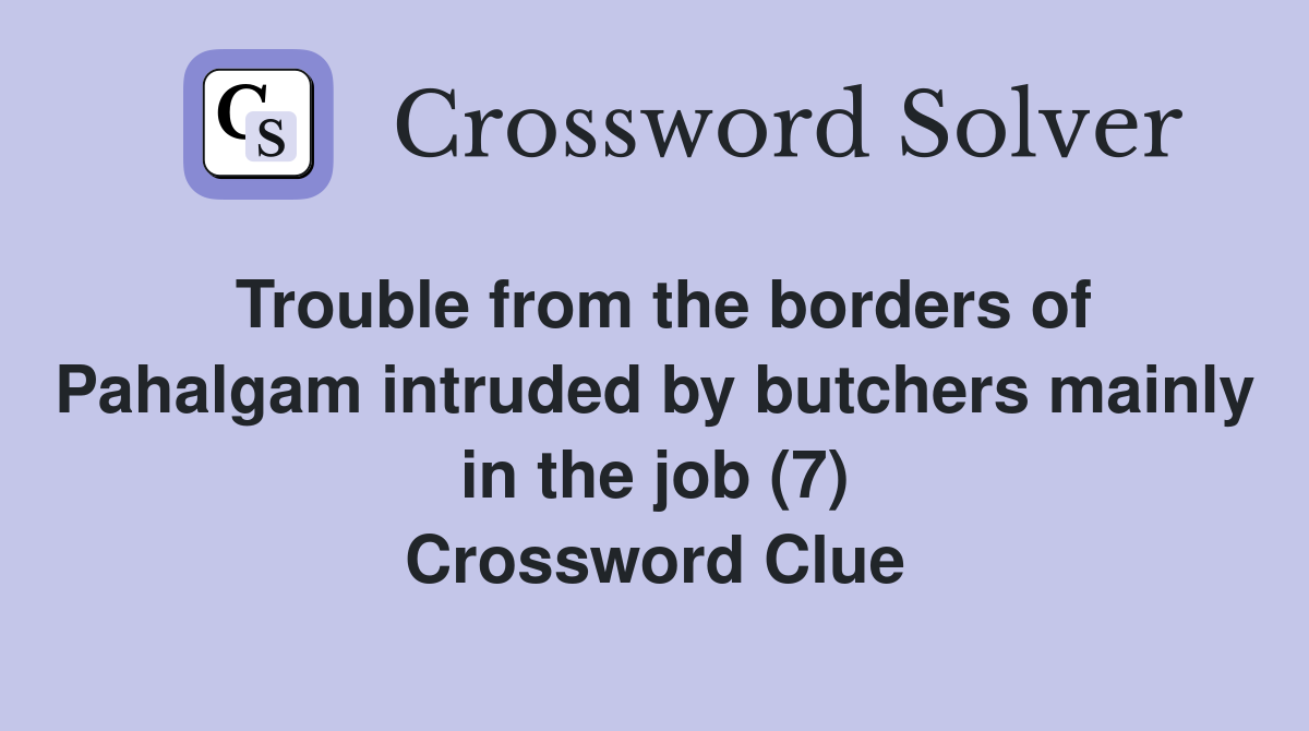 Trouble from the borders of Pahalgam intruded by butchers mainly in the job (7) Crossword Clue