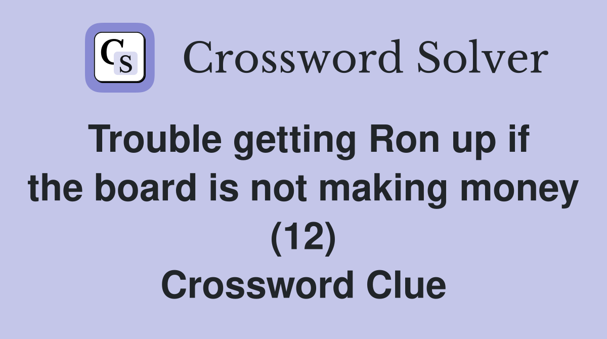 Trouble getting Ron up if the board is not making money (12) Crossword Clue