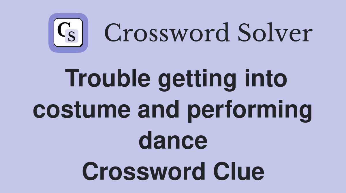 Trouble getting into costume and performing dance Crossword Clue