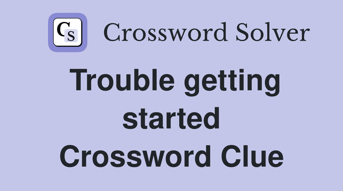 Trouble getting started Crossword Clue