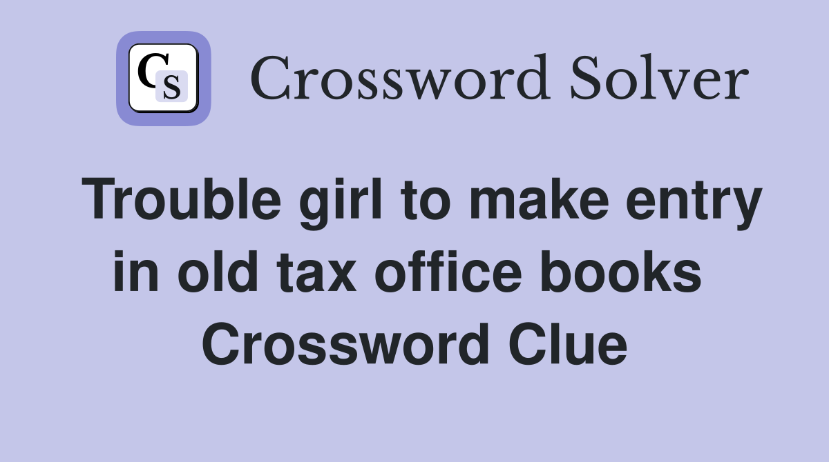 Trouble girl to make entry in old tax office books  Crossword Clue