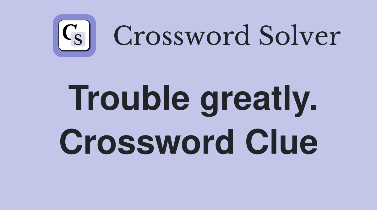 Trouble greatly. Crossword Clue
