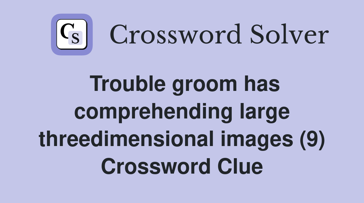 Trouble groom has comprehending large threedimensional images (9) Crossword Clue