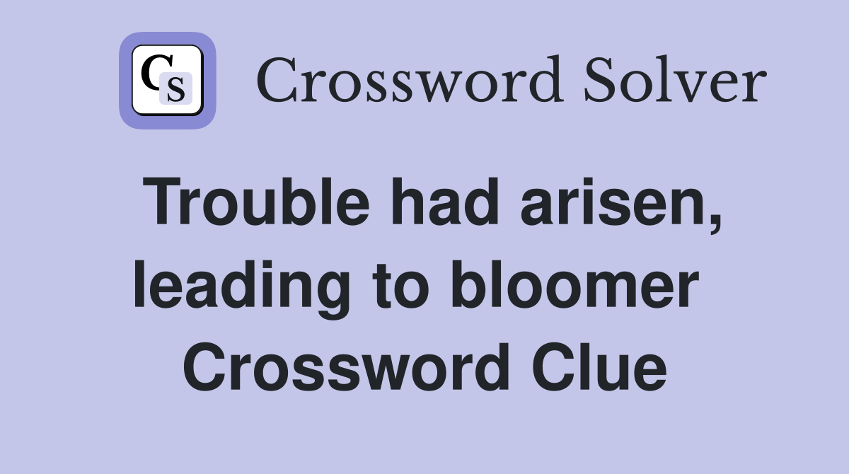 Trouble had arisen, leading to bloomer  Crossword Clue