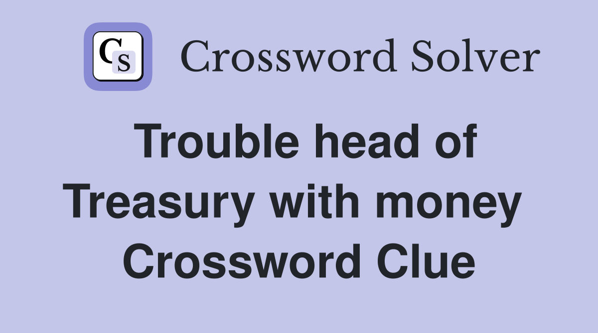 Trouble head of Treasury with money  Crossword Clue