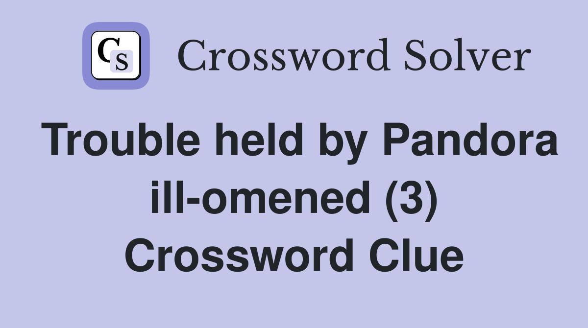 Trouble held by Pandora ill-omened (3) Crossword Clue