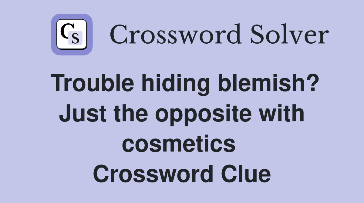 Trouble hiding blemish? Just the opposite with cosmetics  Crossword Clue