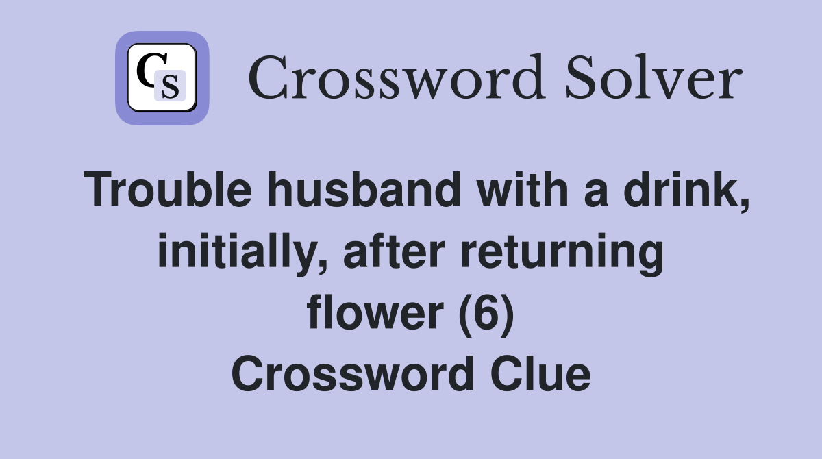 Trouble husband with a drink, initially, after returning flower (6) Crossword Clue