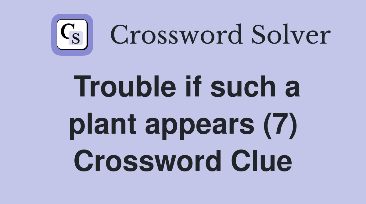 Trouble if such a plant appears (7) Crossword Clue