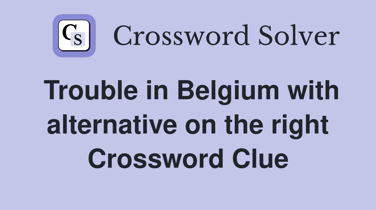 Trouble in Belgium with alternative on the right Crossword Clue
