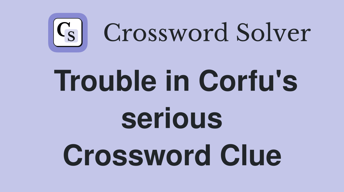 Trouble in Corfu's serious Crossword Clue