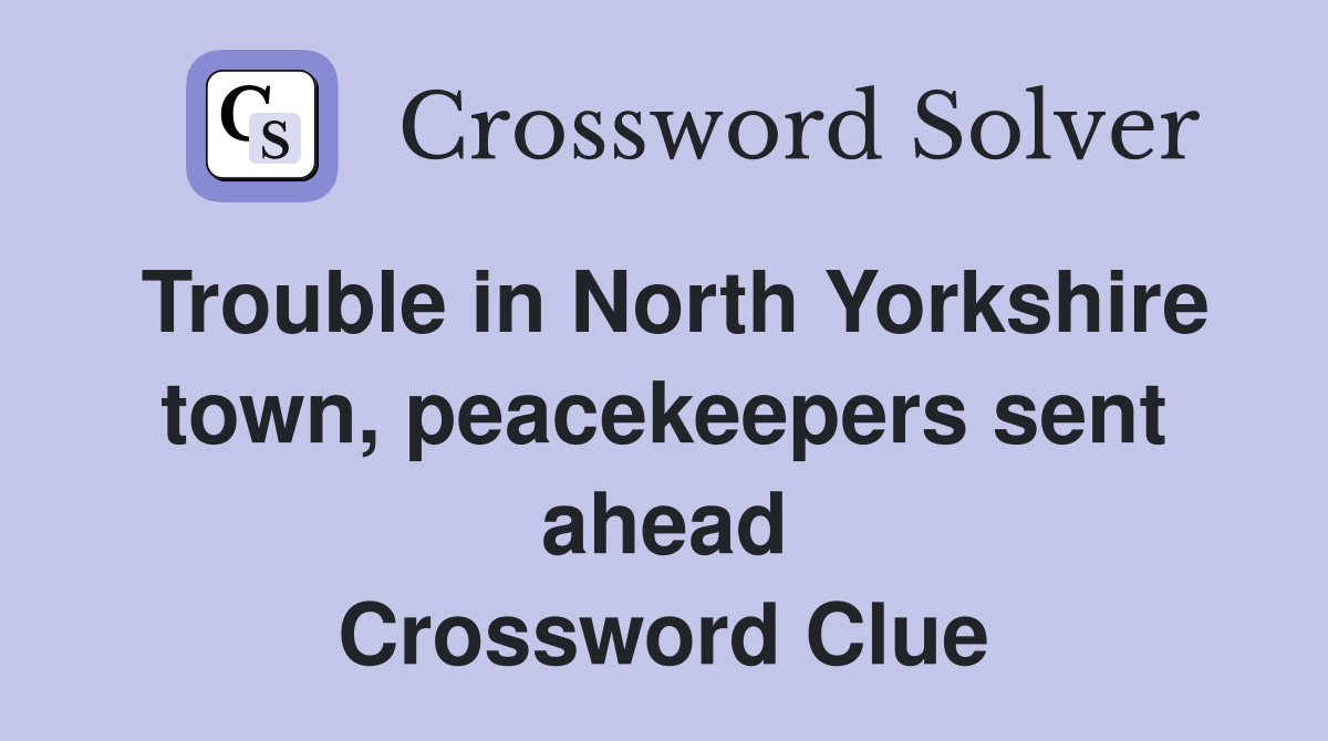 Trouble in North Yorkshire town, peacekeepers sent ahead Crossword Clue