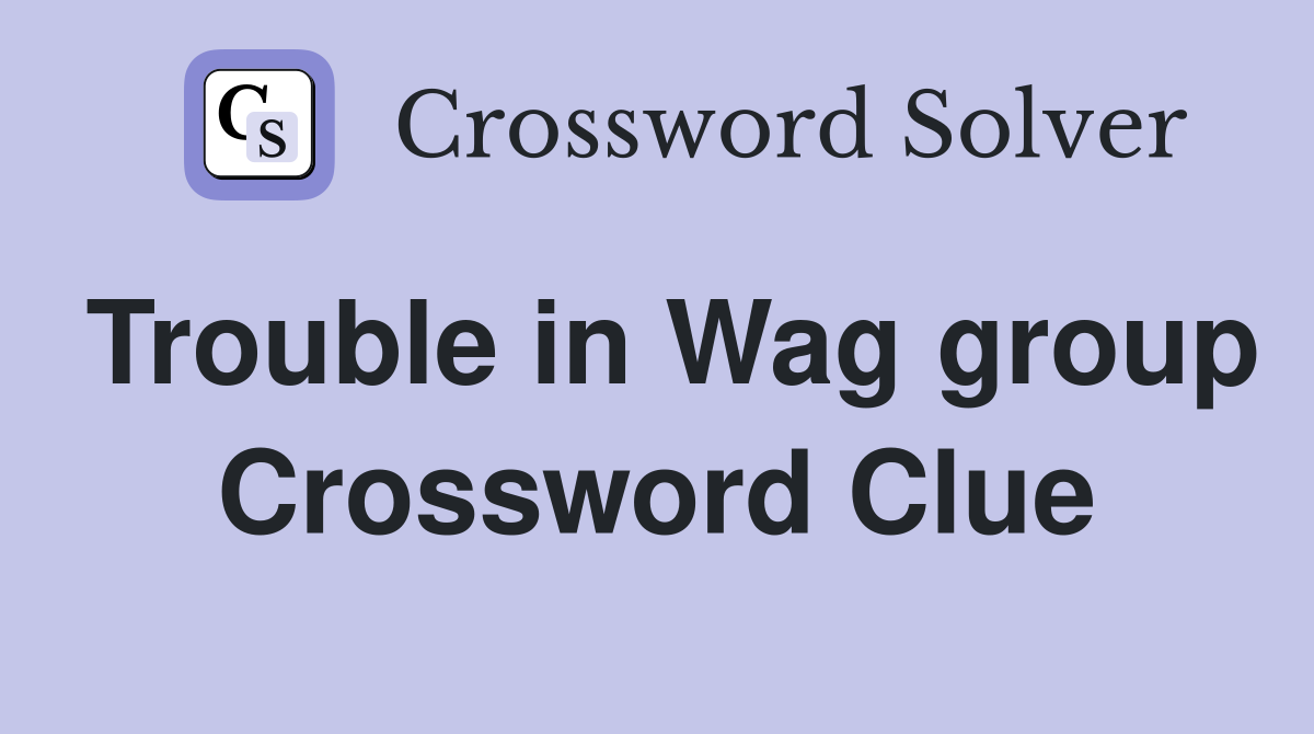 Trouble in Wag group Crossword Clue